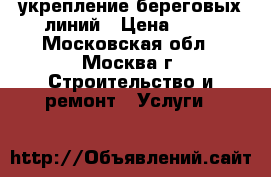 укрепление береговых линий › Цена ­ 64 - Московская обл., Москва г. Строительство и ремонт » Услуги   